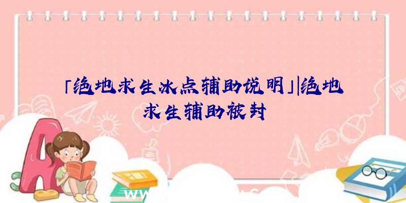 「绝地求生冰点辅助说明」|绝地求生辅助被封